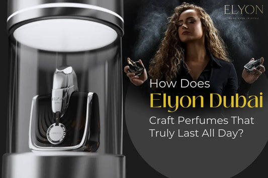 How Does Elyon Dubai Craft Perfumes That Truly Last All Day?